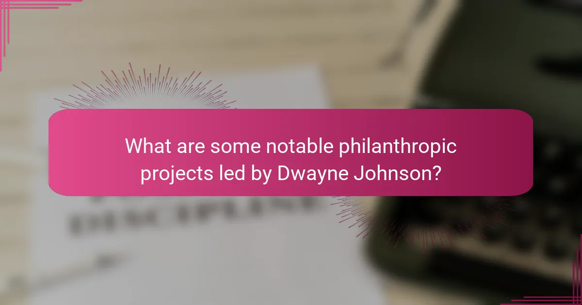What are some notable philanthropic projects led by Dwayne Johnson?