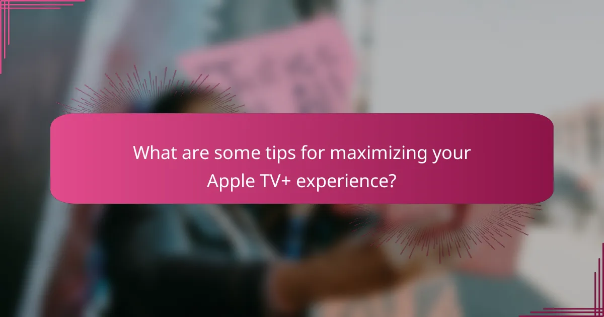 What are some tips for maximizing your Apple TV+ experience?