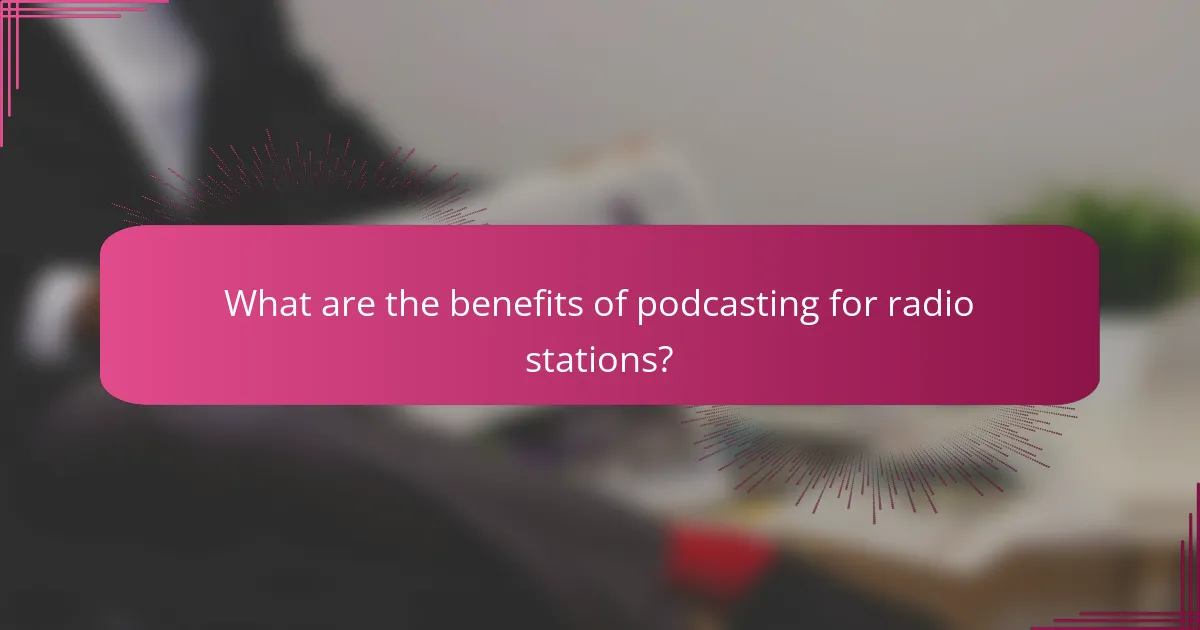 What are the benefits of podcasting for radio stations?