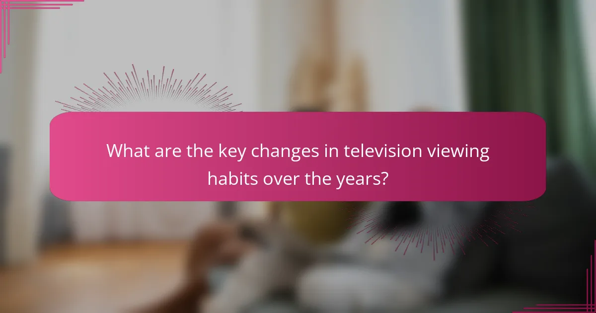 What are the key changes in television viewing habits over the years?