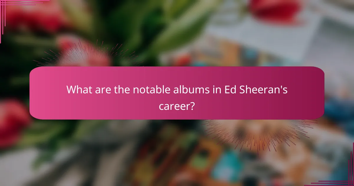 What are the notable albums in Ed Sheeran's career?