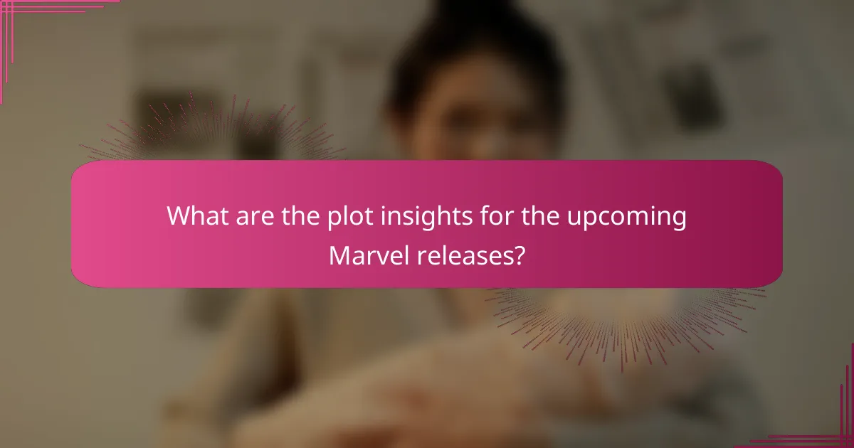 What are the plot insights for the upcoming Marvel releases?