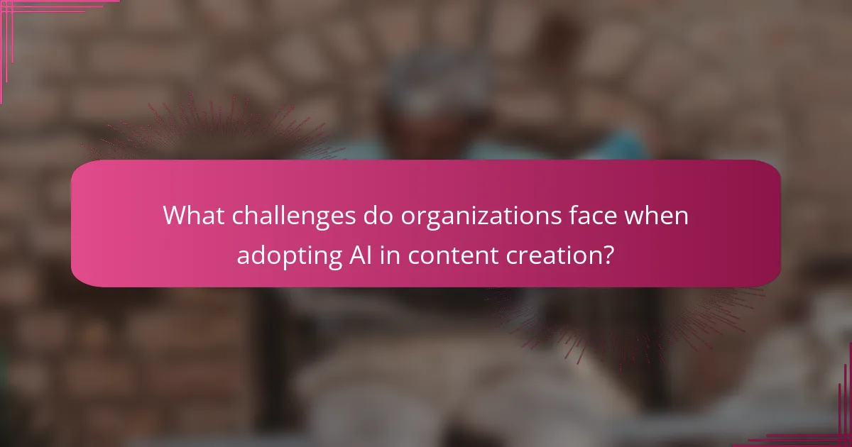 What challenges do organizations face when adopting AI in content creation?