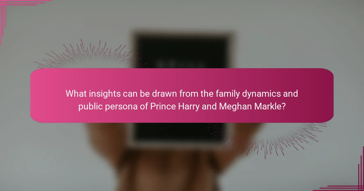 What insights can be drawn from the family dynamics and public persona of Prince Harry and Meghan Markle?