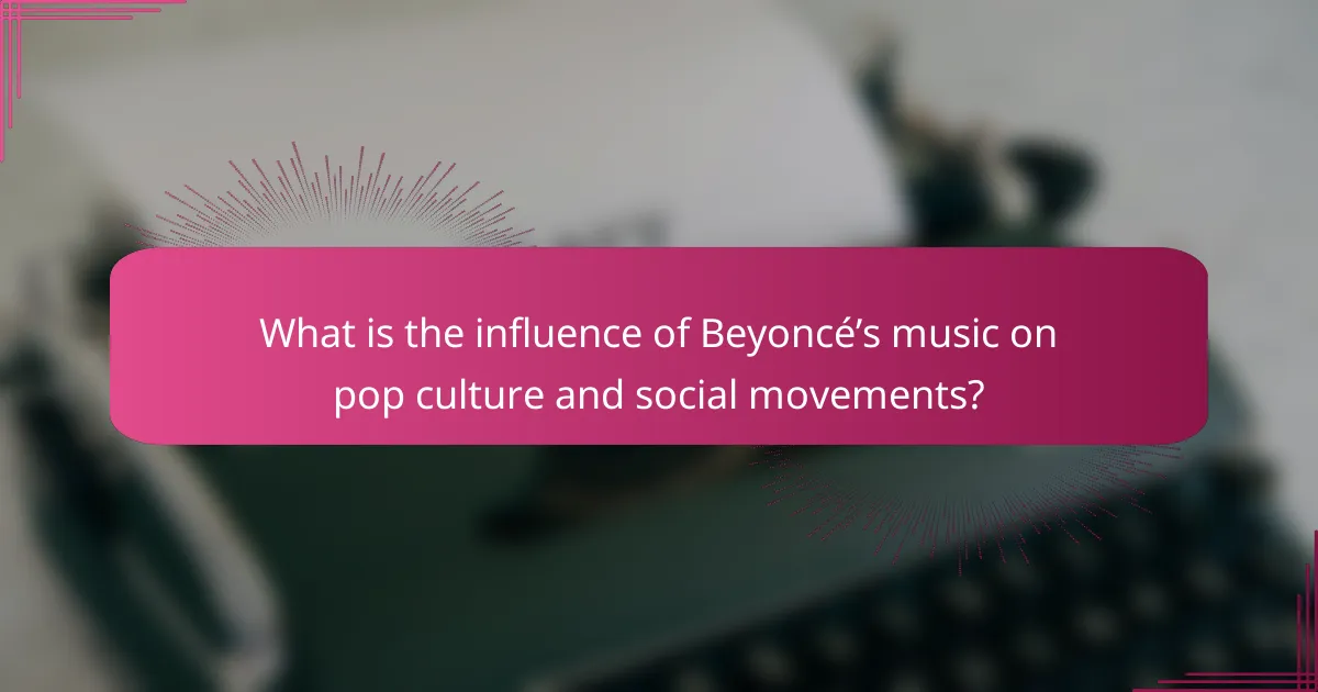 What is the influence of Beyoncé’s music on pop culture and social movements?