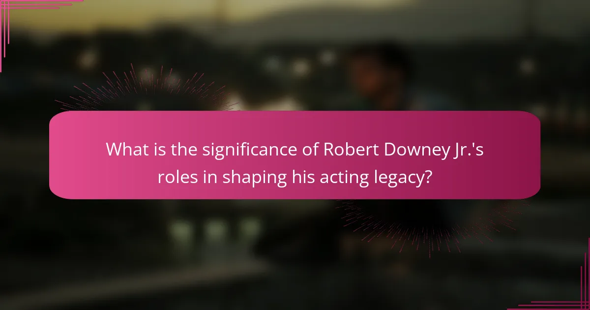 What is the significance of Robert Downey Jr.'s roles in shaping his acting legacy?